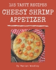 123 Tasty Cheesy Shrimp Appetizer Recipes: From The Cheesy Shrimp Appetizer Cookbook To The Table By Marian Woodley Cover Image