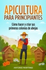 Apicultura para principiantes: Cómo hacer y criar sus primeras colonias de abejas By Antonio Martínez Cover Image