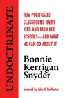 Undoctrinate: How Politicized Classrooms Harm Kids and Ruin Our Schools—and What We Can Do About It By Bonnie  Kerrigan Snyder, John H. McWhorter (Foreword by) Cover Image