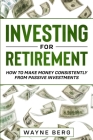 Investing For Beginners: INVESTING FOR RETIREMENT - How To Make Money Consistently From Passive Investments Cover Image