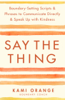 Say the Thing: Boundary-Setting Scripts & Phrases to Communicate Directly & Speak Up with Kindness By Kami Orange Cover Image