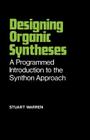 Designing Organic Syntheses: A Programmed Introduction to the Synthon Approach By Stuart Warren Cover Image