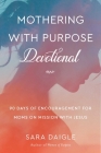 Mothering with Purpose Devotional: 90 Days of Encouragement for Moms on Mission with Jesus Cover Image