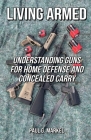 Living Armed: Understanding Guns for Home Defense and Concealed Carry By Paul G. Markel Cover Image