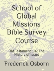School of Global Missions Bible Survey Course: Old Testament 102 The History of Israel By Frederick Osborn Cover Image