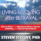 Living and Loving After Betrayal: How to Heal from Emotional Abuse, Deceit, Infidelity, and Chronic Resentment By Steven Stosny, Arthur Morey (Read by) Cover Image