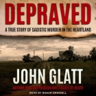 Depraved: A True Story of Sadistic Muder in the Heartland By John Glatt, Shaun Grindell (Read by) Cover Image