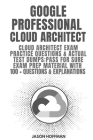 Google Professional Cloud Architect: Cloud Architect Exam Practice Questions & Actual Test Dumps: Pass For Sure Exam Prep Material with 100+ Questions Cover Image