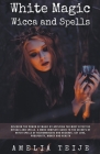 White Magic Wicca and Spells - Discover the power of magic by applying the most effective rituals and spells. A complete guide to the secrets of witch By Amelia Teije Cover Image