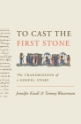 To Cast the First Stone: The Transmission of a Gospel Story By Jennifer Knust, Tommy Wasserman Cover Image