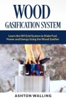 Wood Gasification System: Learn the Off Grid System to Make Fuel, Power and Energy Using the Wood Gasifier By Ashton Walling Cover Image
