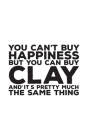 You Can't Buy Happiness But You Can Buy Clay: You Can't Buy Happiness But You Can Buy Clay And That's Pretty Much The Same Notebook - Funny Pottery Mo By The Same Thing Cover Image