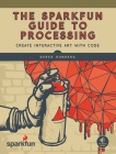 The SparkFun Guide to Processing: Create Interactive Art with Code Cover Image