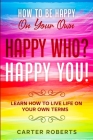 How To Be Happy On Your Own: Happy Who? Happy You - Learn How To Live Life On Your Own Terms By Carter Roberts Cover Image