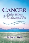 Cancer and Other Things I'm Grateful For: How Self-Advocacy and Integrative Medicine Led to Holistic Healing By Erika K. Wolf Cover Image