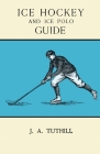 Ice Hockey and Ice Polo Guide: Containing a Complete Record of the Season of 1896-97: With Amended Playing Rules of the Amateur Hockey League of New By J. a. Tuthill Cover Image