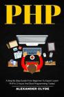 PHP: A Step By Step Guide from Beginner to Expert (Learn PHP in 2 Hours and Start Programming Today) Cover Image