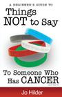 Things Not To Say To Someone Who Has Cancer - A Beginners Guide By Jo Hilder Cover Image