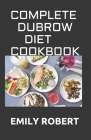 Complete Dubrow Diet Cookbook: Simplified Guide To Following The Dubrow's Diet For Weight Loss and Effective Fat Burning Includes Fresh And Delicious By Emily Robert Cover Image
