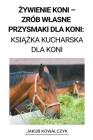 Żywienie Koni - Zrób Wlasne Przysmaki dla Koni: Książka Kucharska dla Koni By Jakub Kowalczyk Cover Image