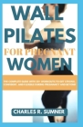 Wall Pilates for Pregnant Women: The Complete Guide with 30+ Workouts to Get Strong, Confident, and Flexible During Pregnancy and Beyond By Charles R. Sumner Cover Image