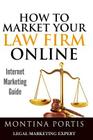 How to Market Your Law Firm Online - Internet Marketing Guide: The #1 Guide for Lawyers and Law Firms Who Are Ready to Attract More Clients and Make M By Montina Portis Cover Image