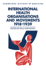 International Health Organisations and Movements, 1918-1939 (Cambridge Studies in the History of Medicine) Cover Image