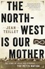 The North-West Is Our Mother: The Story of Louis Riel's People, the Métis Nation Cover Image