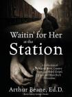 Waitin' for Her at the Station: A Collection of Original Blues, Country Blues, Jazz Blues, Gospel, Funk, and Blues Rock Selections By Arthur Beane Edd Cover Image