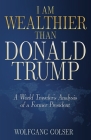 I Am Wealthier than Donald Trump: A World Traveler's Analysis of a Former President By Wolfgang Golser Cover Image