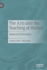 The Arts and the Teaching of History: Historical F(r)Ictions By Penney Clark, Alan Sears Cover Image
