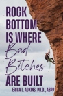 Rock Bottom is Where Bad Bitches Are Built: Find Your Footing; Conquer the Climb By Erica Adkins Cover Image