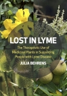 Lost in Lyme: The Therapeutic Use of Medicinal Plants in Supporting People with Lyme Disease By Julia Behrens, Daphne Lambert (With) Cover Image