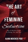 The Art of Feminine Seduction: How To Reclaim Power In Dating, Sex, and Love By Alana McKenzie Page Cover Image
