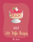 Hello! 200 Trifle Recipes: Best Trifle Cookbook Ever For Beginners [Gingerbread Cookbook, Strawberry Shortcake Cookbook, White Chocolate Book, Pu By Dessert Cover Image