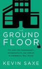 The Ground Floor: The Case for Transparency, Accountability, and Service in Commercial Real Estate By Kevin Saxe Cover Image