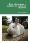 Guía básica para el cuidado de tu conejo mascota: 2020 Cover Image