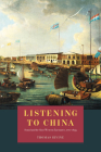 Listening to China: Sound and the Sino-Western Encounter, 1770-1839 (New Material Histories of Music) By Thomas Irvine Cover Image