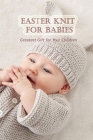 Easter knit for babies: Greatest gift for your children: Step-by-Step Instructions for Felt Easter Patterns Cover Image