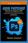 Adobe Photoshop Elements for Beginners 2021: A Comprehensive Step-by-Step Practical Guide to Master the Tips, Tricks, and New Features in Adobe Photos Cover Image