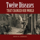 Twelve Diseases That Changed Our World By Irwin W. Sherman, Chris Sorensen (Read by) Cover Image