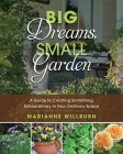 Big Dreams, Small Garden: A Guide to Creating Something Extraordinary in Your Ordinary Space By Marianne Willburn Cover Image