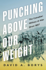 Punching Above Its Weight: The Canadian Military at War Since 1867 By David A. Borys Cover Image