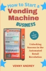 How to Start a Vending Machine Business: Unlocking Success in the Automated Retail Revolution (Art of Happiness #7) Cover Image