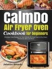 CalmDo Air Fryer Oven Cookbook for beginners: Effortless Tasty Recipes for Your Calmdo Air Fryer Oven to Fry, Roast, Dehydrate, Bake and More By Johnson Amanda, Rafferty Sabina (Editor) Cover Image