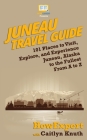 Juneau Travel Guide: 101 Places to Visit, Explore, and Experience Juneau, Alaska to the Fullest From A to Z Cover Image