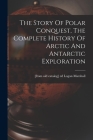 The Story Of Polar Conquest, The Complete History Of Arctic And Antarctic Exploration By Logan [From Old Catalog] Ed Marshall (Created by) Cover Image