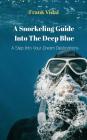 A Snorkeling Guide Into the Deep Blue: A Step Into Your Dream Destinations Cover Image