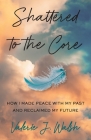 Shattered to the Core: How I Made Peace with My Past and Reclaimed My Future By Valerie J. Walsh Cover Image