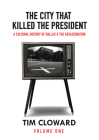 The City That Killed the President: A Cultural History of Dallas and the Assassination By Tim Cloward Cover Image